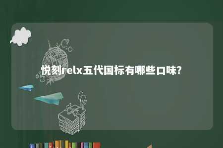 悦刻relx五代国标有哪些口味？ 